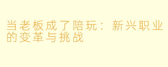 当老板成了陪玩:新兴职业的变革与挑战