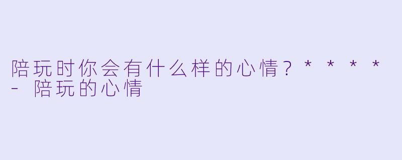 陪玩时你会有什么样的心情？****