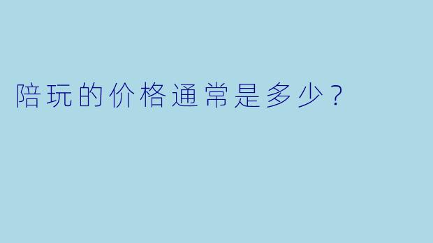 陪玩的价格通常是多少？  