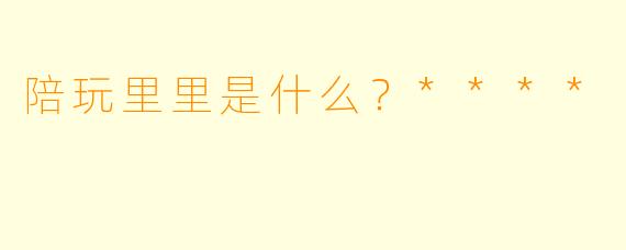 陪玩里里是什么？****