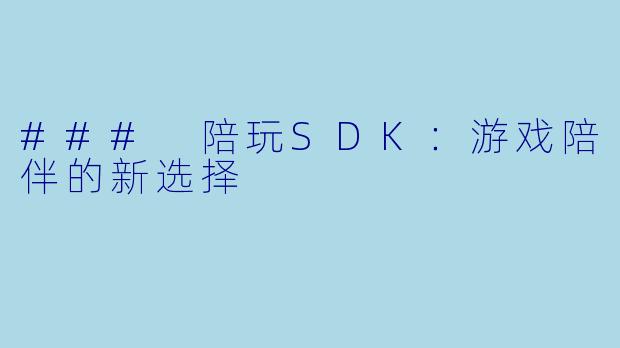 ### 陪玩SDK:游戏陪伴的新选择