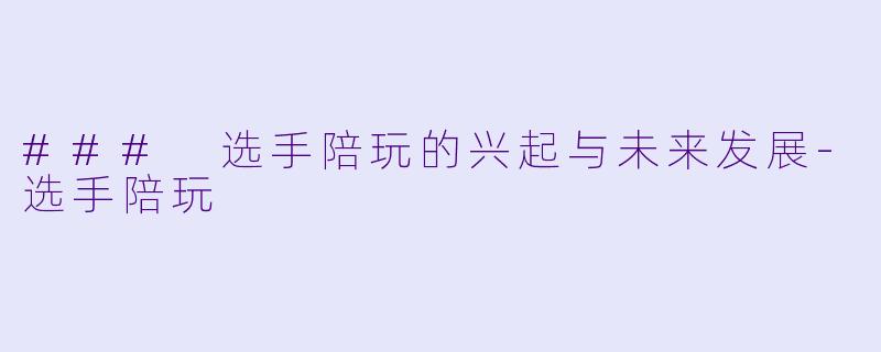 ### 选手陪玩的兴起与未来发展