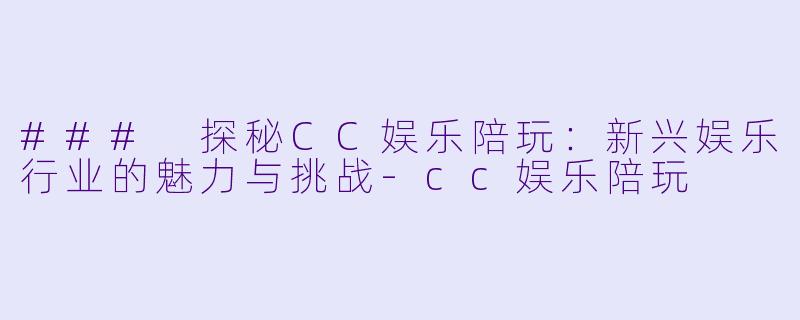 ### 探秘CC娱乐陪玩:新兴娱乐行业的魅力与挑战