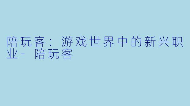 陪玩客:游戏世界中的新兴职业