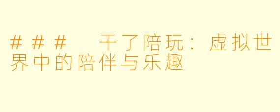 ### 干了陪玩：虚拟世界中的陪伴与乐趣
