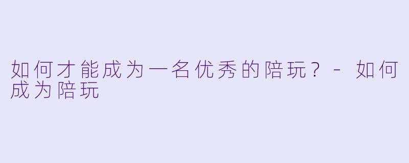 如何才能成为一名优秀的陪玩?