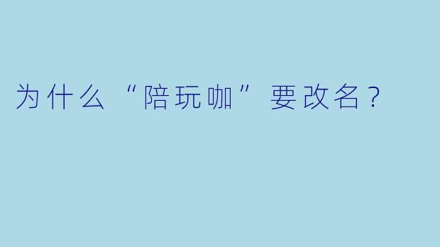 为什么“陪玩咖”要改名？