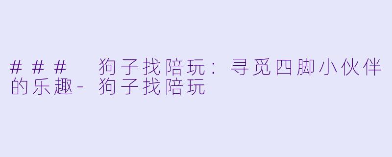 ### 狗子找陪玩:寻觅四脚小伙伴的乐趣