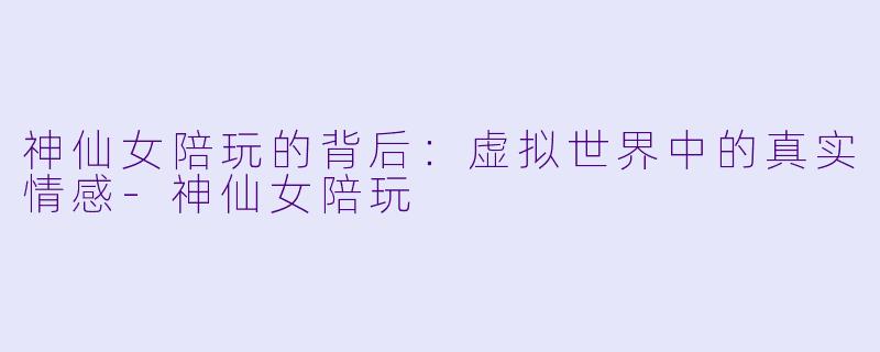 神仙女陪玩的背后：虚拟世界中的真实情感