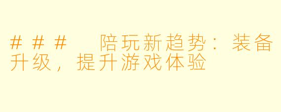 ### 陪玩新趋势：装备升级，提升游戏体验