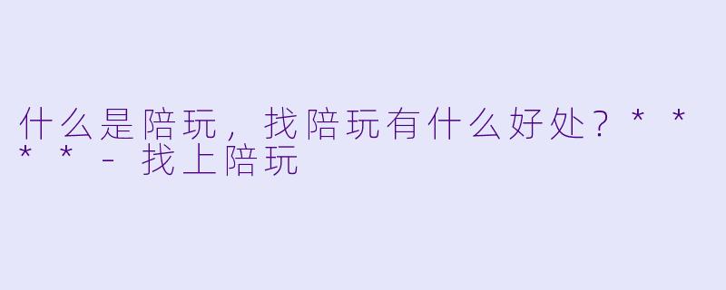 什么是陪玩,找陪玩有什么好处?****