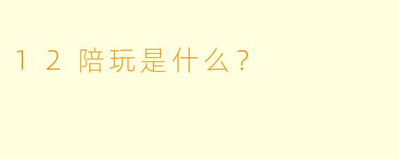 12陪玩是什么？  
