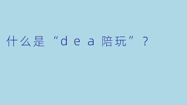 什么是“dea陪玩”？  