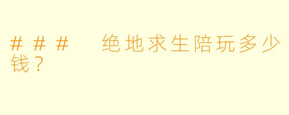 ### 绝地求生陪玩多少钱？