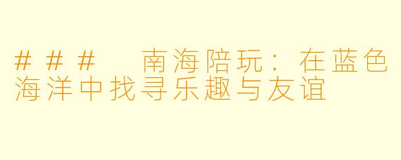 ### 南海陪玩：在蓝色海洋中找寻乐趣与友谊