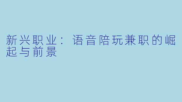 新兴职业：语音陪玩兼职的崛起与前景