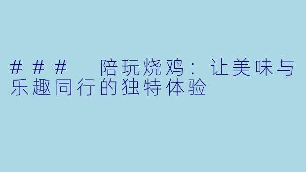 ### 陪玩烧鸡：让美味与乐趣同行的独特体验