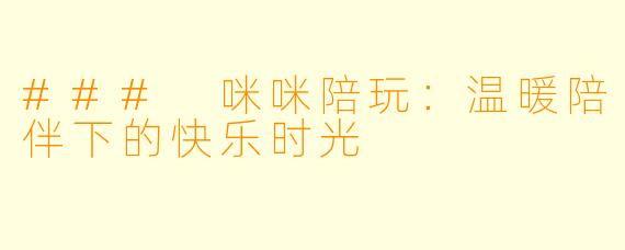 ### 咪咪陪玩:温暖陪伴下的快乐时光