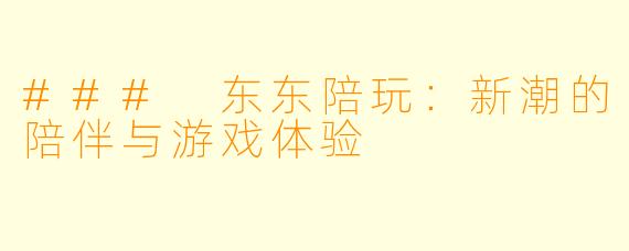 ### 东东陪玩：新潮的陪伴与游戏体验
