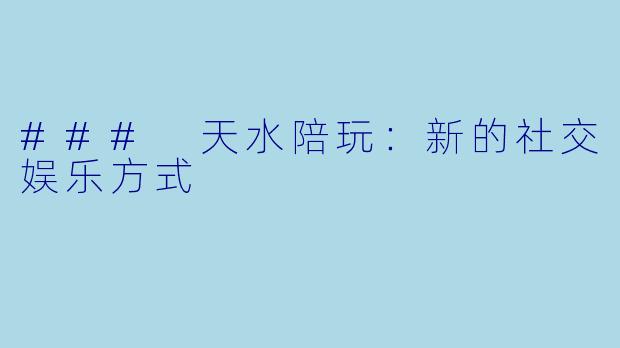 ### 天水陪玩:新的社交娱乐方式