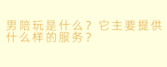 男陪玩是什么?它主要提供什么样的服务?