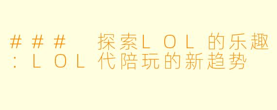 ### 探索LOL的乐趣：LOL代陪玩的新趋势