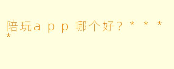 陪玩app哪个好?****