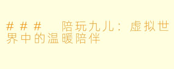 ### 陪玩九儿:虚拟世界中的温暖陪伴