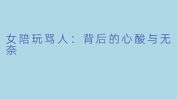 女陪玩骂人:背后的心酸与无奈