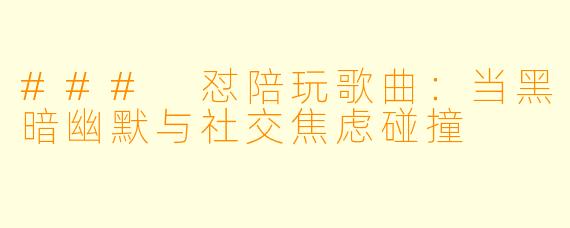 ### 怼陪玩歌曲:当黑暗幽默与社交焦虑碰撞