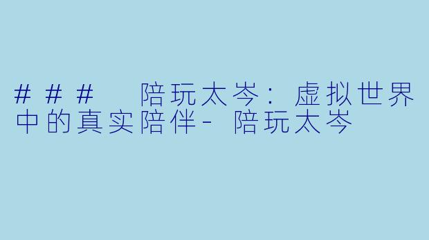### 陪玩太岑:虚拟世界中的真实陪伴