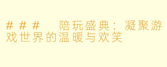 ### 陪玩盛典：凝聚游戏世界的温暖与欢笑