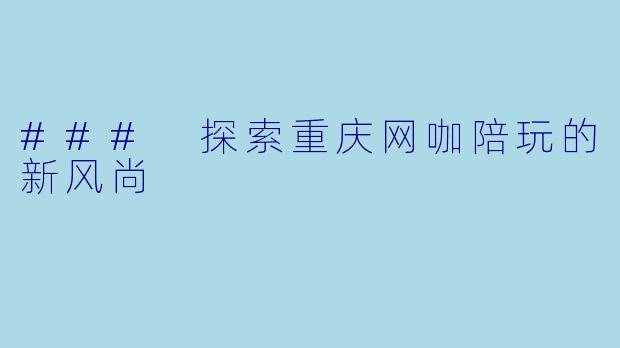 ### 探索重庆网咖陪玩的新风尚