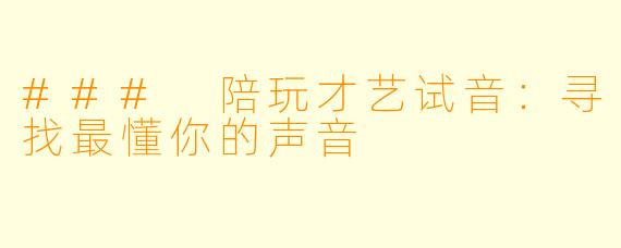 ### 陪玩才艺试音:寻找最懂你的声音