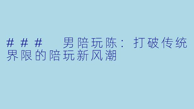 ### 男陪玩陈：打破传统界限的陪玩新风潮