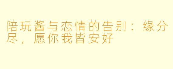 陪玩酱与恋情的告别：缘分尽，愿你我皆安好