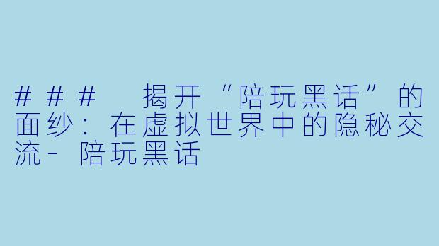 ### 揭开“陪玩黑话”的面纱：在虚拟世界中的隐秘交流