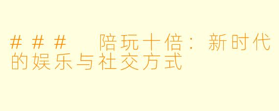 ### 陪玩十倍:新时代的娱乐与社交方式