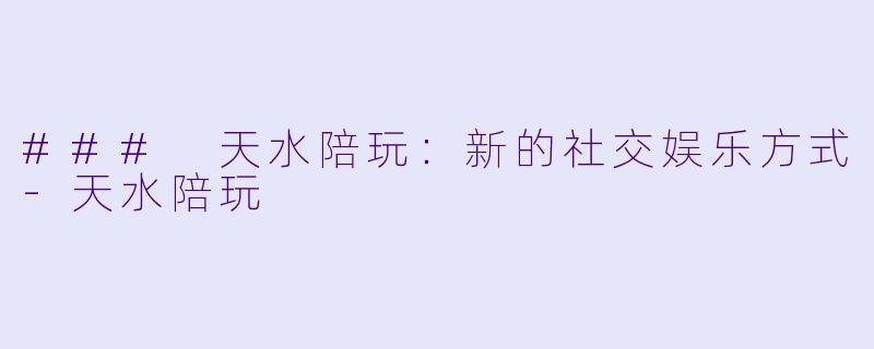 ### 天水陪玩：新的社交娱乐方式-天水陪玩