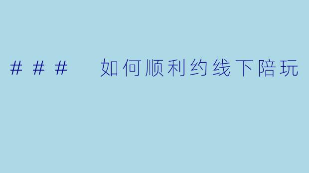 ### 如何顺利约线下陪玩