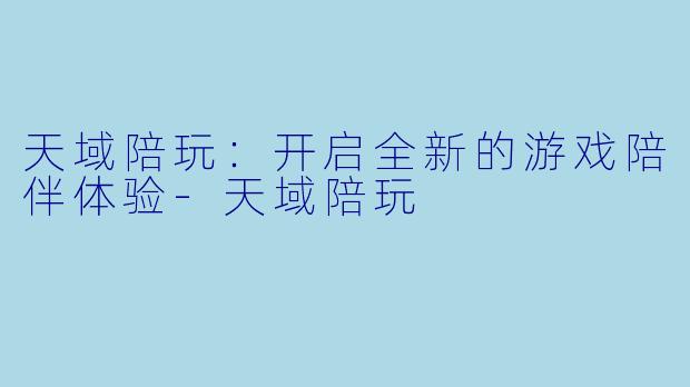 天域陪玩：开启全新的游戏陪伴体验-天域陪玩