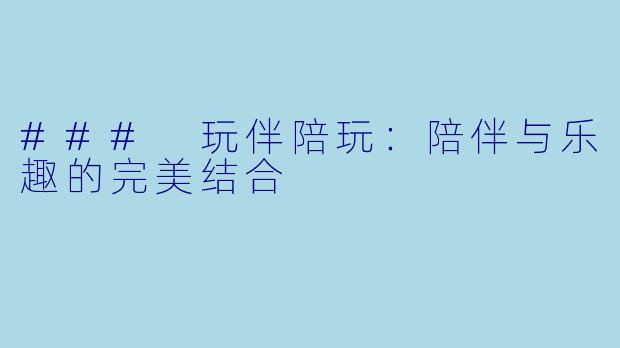 ### 玩伴陪玩：陪伴与乐趣的完美结合