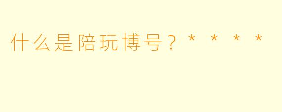 什么是陪玩博号?****