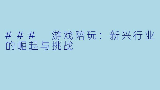 ### 游戏陪玩：新兴行业的崛起与挑战