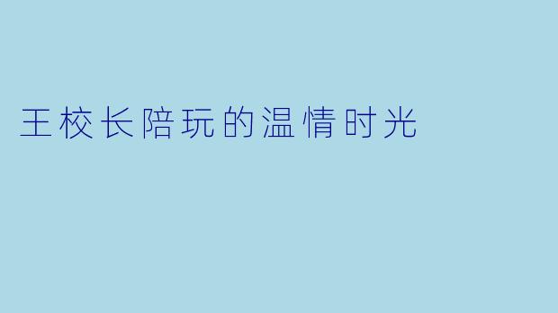 王校长陪玩的温情时光