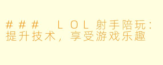 ### LOL射手陪玩:提升技术,享受游戏乐趣