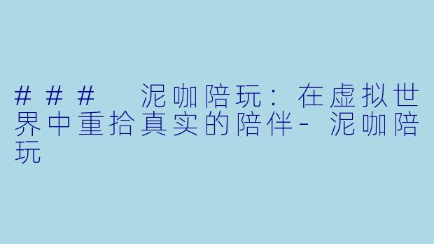 ### 泥咖陪玩：在虚拟世界中重拾真实的陪伴-泥咖陪玩
