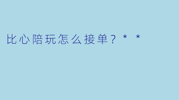 比心陪玩怎么接单?**