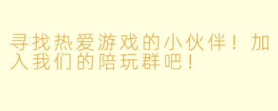 寻找热爱游戏的小伙伴！加入我们的陪玩群吧！