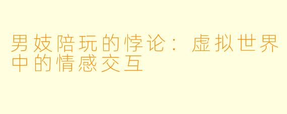 男妓陪玩的悖论：虚拟世界中的情感交互